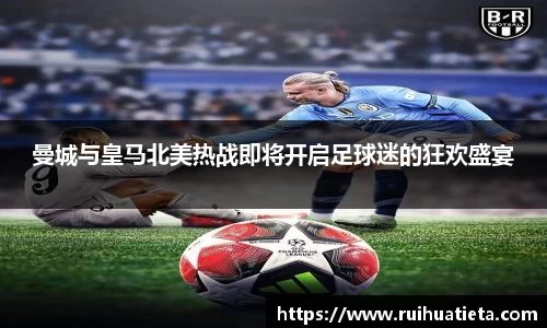 曼城与皇马北美热战即将开启足球迷的狂欢盛宴