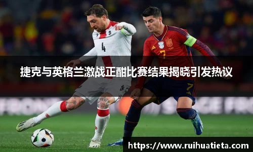捷克与英格兰激战正酣比赛结果揭晓引发热议