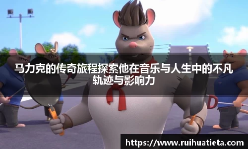 马力克的传奇旅程探索他在音乐与人生中的不凡轨迹与影响力