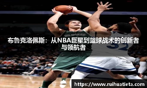 布鲁克洛佩斯：从NBA巨星到篮球战术的创新者与领航者