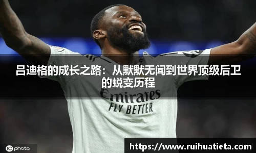 吕迪格的成长之路：从默默无闻到世界顶级后卫的蜕变历程