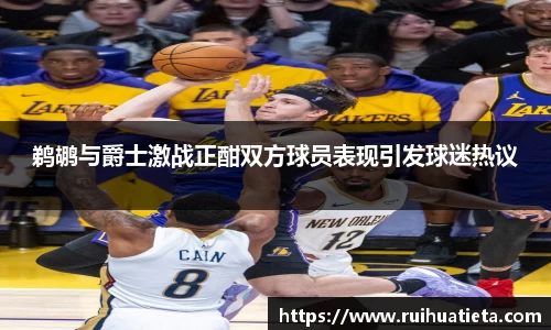鹈鹕与爵士激战正酣双方球员表现引发球迷热议