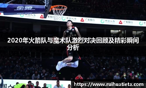 2020年火箭队与魔术队激烈对决回顾及精彩瞬间分析