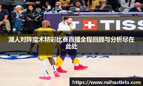 湖人对阵魔术精彩比赛直播全程回顾与分析尽在此处
