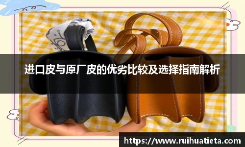 进口皮与原厂皮的优劣比较及选择指南解析
