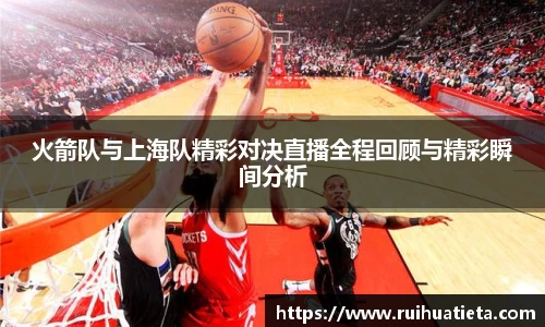 火箭队与上海队精彩对决直播全程回顾与精彩瞬间分析
