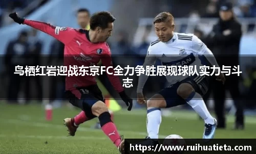 鸟栖红岩迎战东京FC全力争胜展现球队实力与斗志