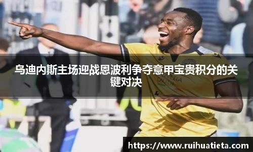 乌迪内斯主场迎战恩波利争夺意甲宝贵积分的关键对决